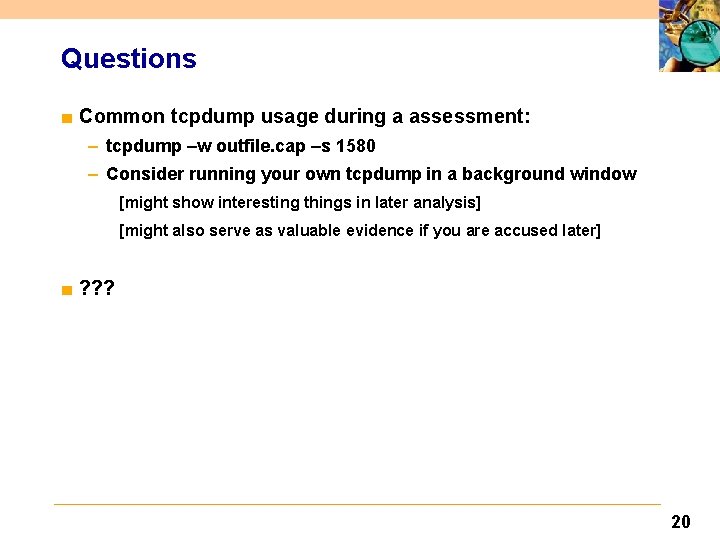 Questions ■ Common tcpdump usage during a assessment: – tcpdump –w outfile. cap –s