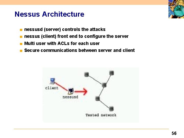 Nessus Architecture ■ ■ nessusd (server) controls the attacks nessus (client) front end to