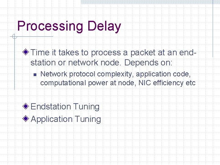 Processing Delay Time it takes to process a packet at an endstation or network