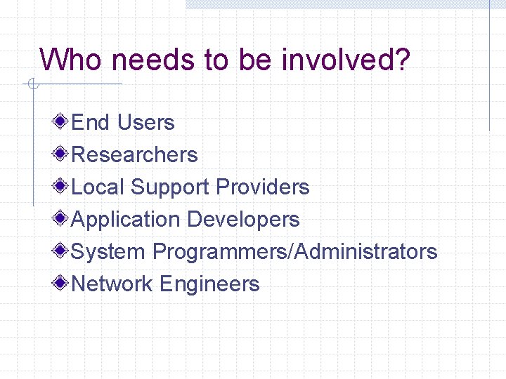 Who needs to be involved? End Users Researchers Local Support Providers Application Developers System