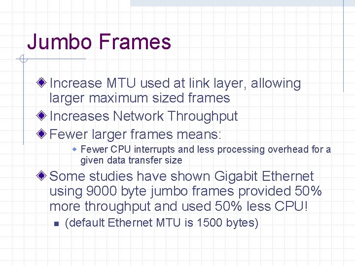 Jumbo Frames Increase MTU used at link layer, allowing larger maximum sized frames Increases