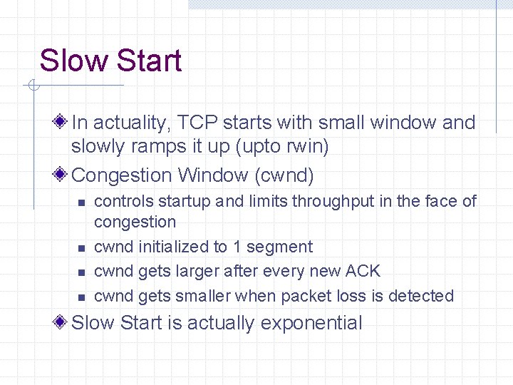 Slow Start In actuality, TCP starts with small window and slowly ramps it up