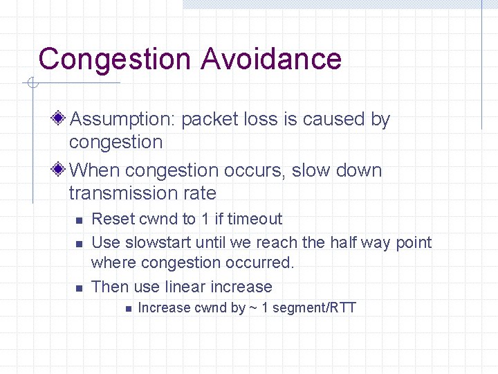 Congestion Avoidance Assumption: packet loss is caused by congestion When congestion occurs, slow down