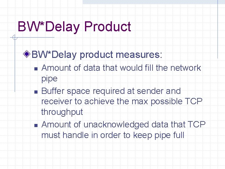 BW*Delay Product BW*Delay product measures: n n n Amount of data that would fill