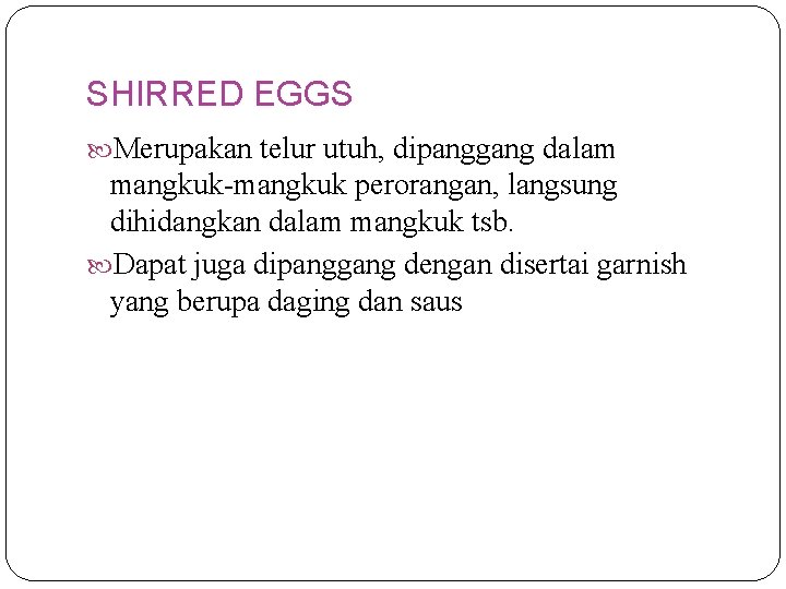 SHIRRED EGGS Merupakan telur utuh, dipanggang dalam mangkuk-mangkuk perorangan, langsung dihidangkan dalam mangkuk tsb.