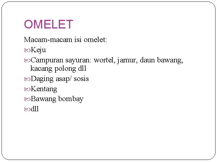 OMELET Macam-macam isi omelet: Keju Campuran sayuran: wortel, jamur, daun bawang, kacang polong dll
