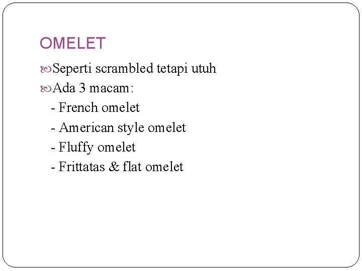 OMELET Seperti scrambled tetapi utuh Ada 3 macam: - French omelet - American style
