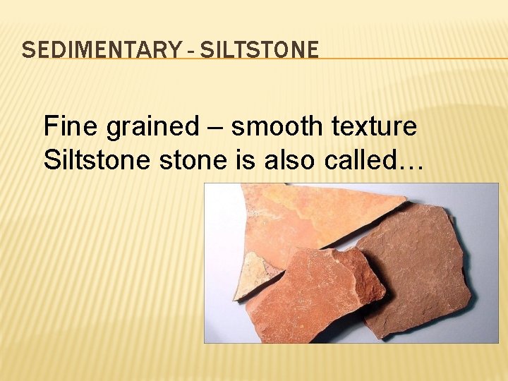 SEDIMENTARY - SILTSTONE Fine grained – smooth texture Siltstone is also called…  SEDIMENTARY - SILTSTONE Fine grained – smooth texture Siltstone is also called…