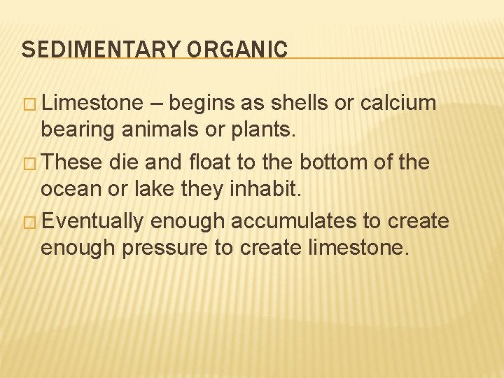 SEDIMENTARY ORGANIC � Limestone – begins as shells or calcium bearing animals or plants. SEDIMENTARY ORGANIC � Limestone – begins as shells or calcium bearing animals or plants.