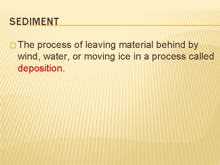 SEDIMENT � The process of leaving material behind by wind, water, or moving ice SEDIMENT � The process of leaving material behind by wind, water, or moving ice