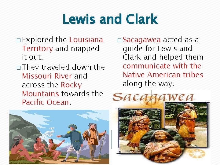 Lewis and Clark � Explored the Louisiana Territory and mapped it out. � They