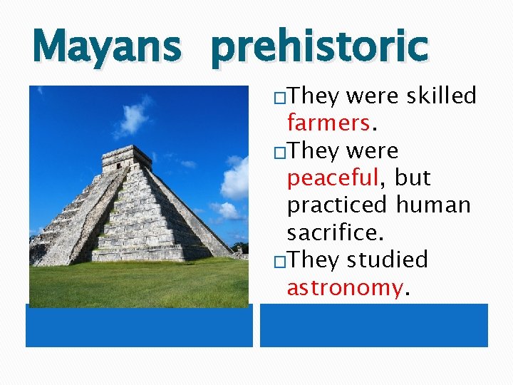 Mayans prehistoric �They were skilled farmers. �They were peaceful, but practiced human sacrifice. �They