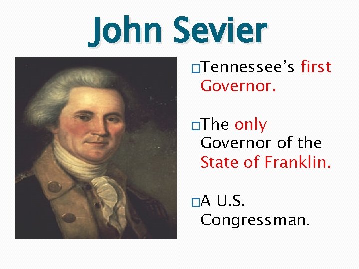John Sevier �Tennessee’s Governor. first �The only Governor of the State of Franklin. �A