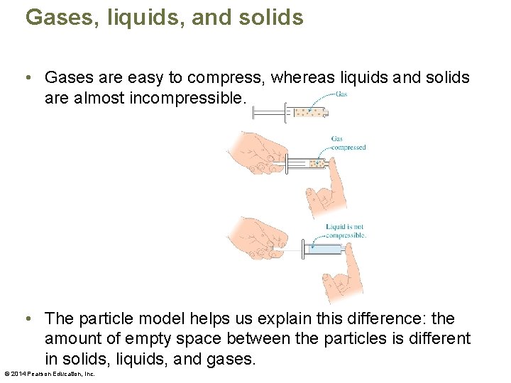 Gases, liquids, and solids • Gases are easy to compress, whereas liquids and solids