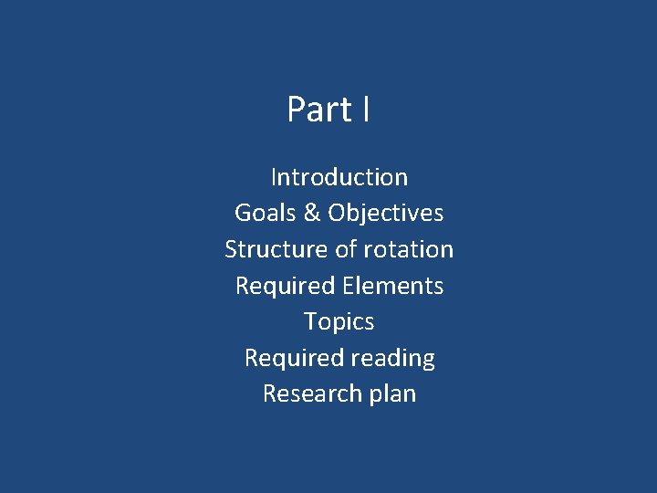Part I Introduction Goals & Objectives Structure of rotation Required Elements Topics Required reading
