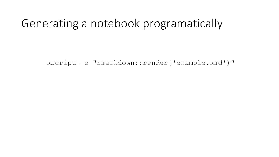 Generating a notebook programatically Rscript -e "rmarkdown: : render('example. Rmd')" 