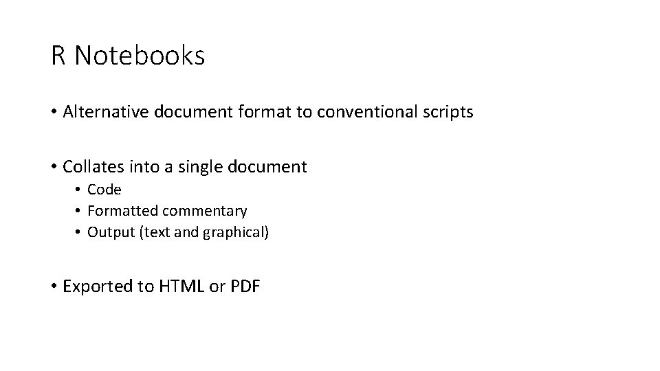 R Notebooks • Alternative document format to conventional scripts • Collates into a single