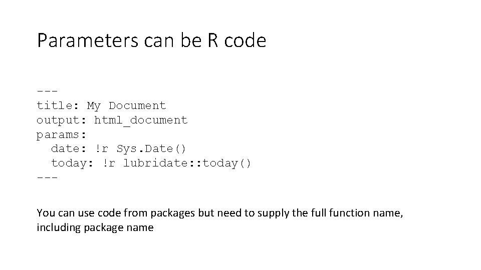 Parameters can be R code --title: My Document output: html_document params: date: !r Sys.