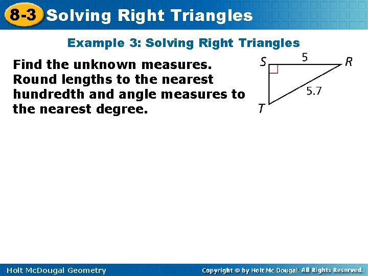 8 -3 Solving Right Triangles Example 3: Solving Right Triangles Find the unknown measures.