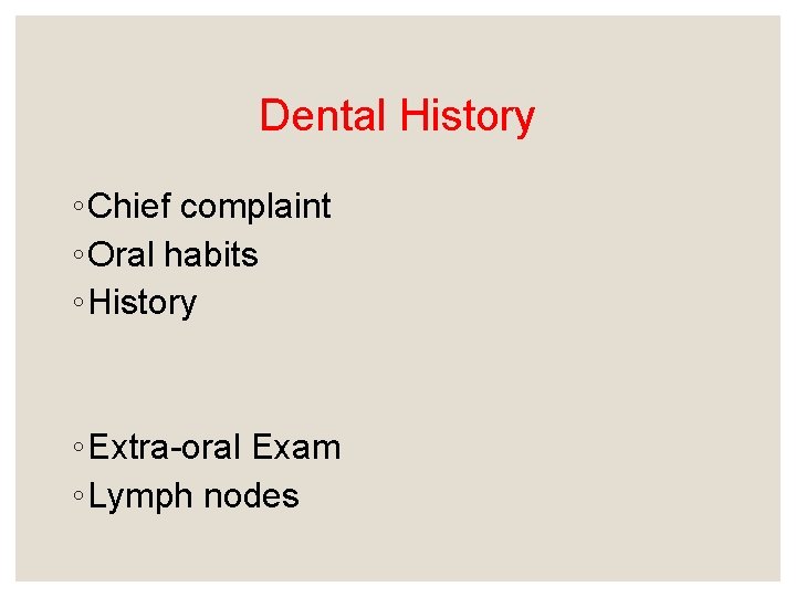 Dental History ◦ Chief complaint ◦ Oral habits ◦ History ◦ Extra-oral Exam ◦