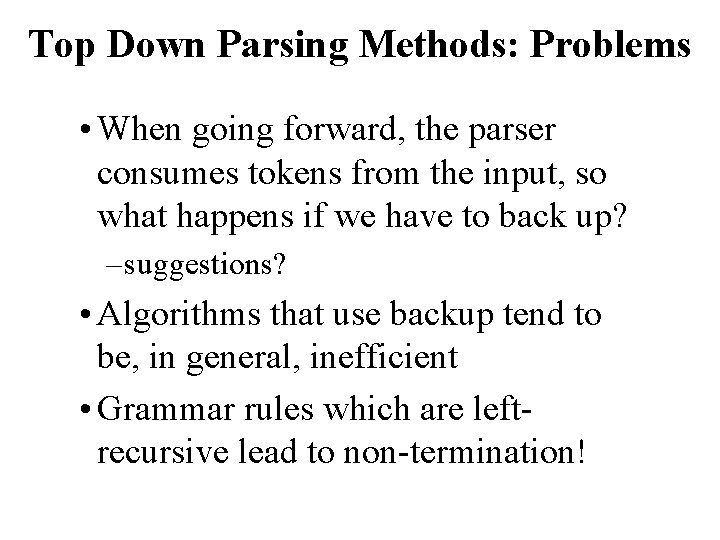 Top Down Parsing Methods: Problems • When going forward, the parser consumes tokens from