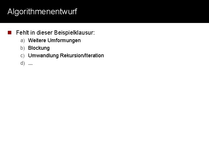 Algorithmenentwurf n Fehlt in dieser Beispielklausur: a) b) c) d) Weitere Umformungen Blockung Umwandlung