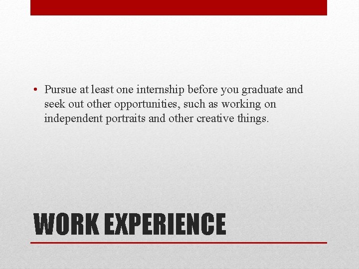  • Pursue at least one internship before you graduate and seek out other