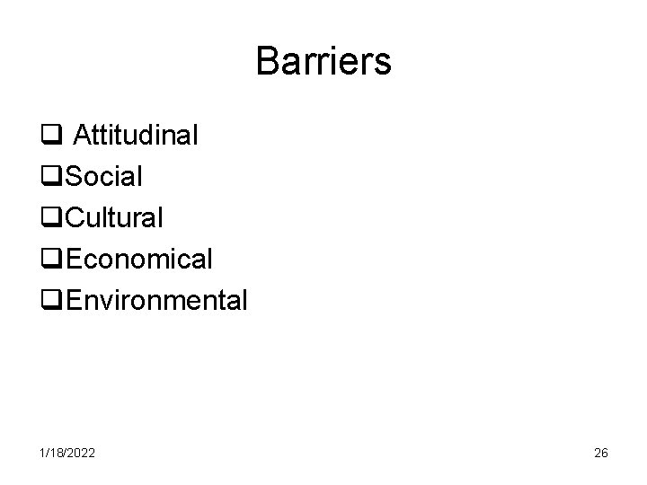 Barriers q Attitudinal q. Social q. Cultural q. Economical q. Environmental 1/18/2022 26 