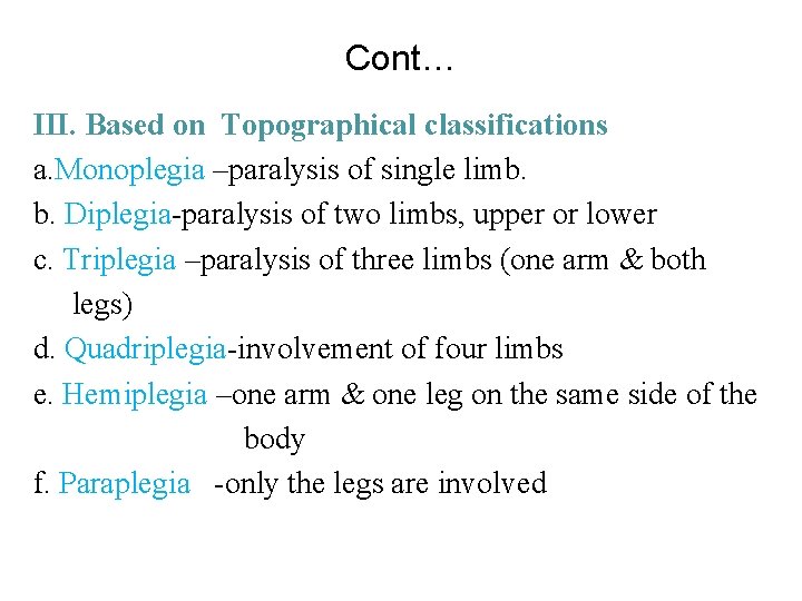 Cont… III. Based on Topographical classifications a. Monoplegia –paralysis of single limb. b. Diplegia-paralysis