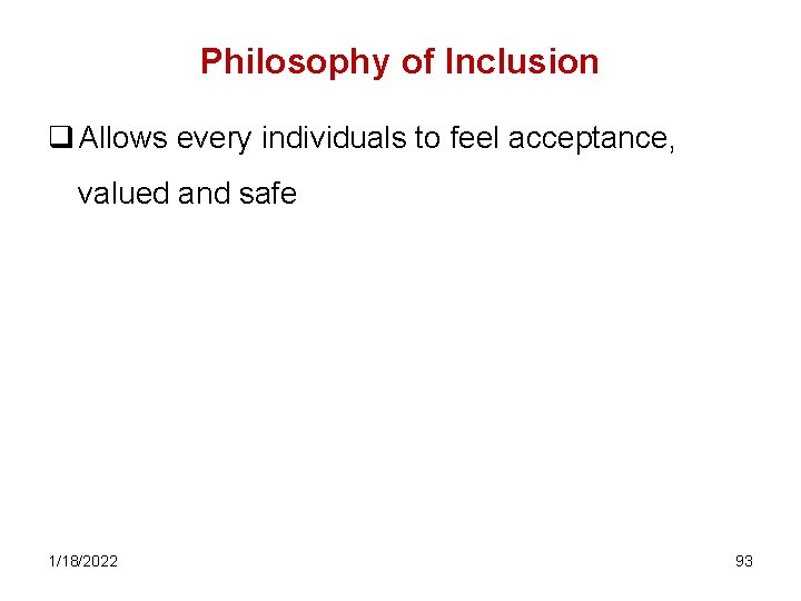 Philosophy of Inclusion q Allows every individuals to feel acceptance, valued and safe 1/18/2022