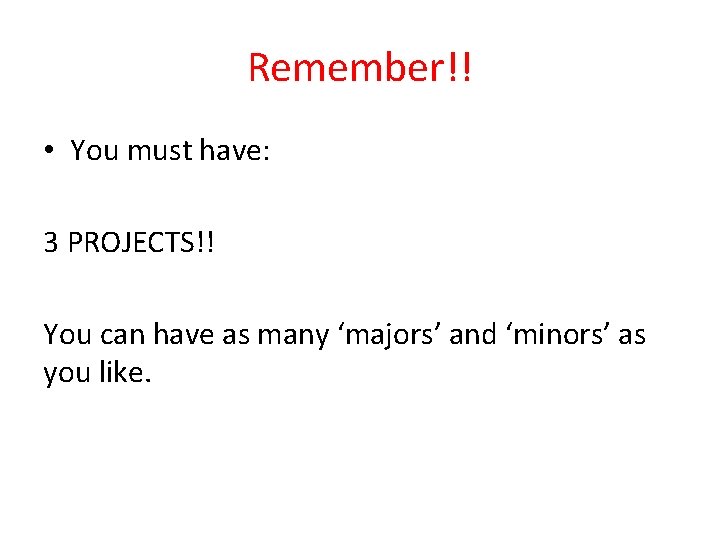 Remember!! • You must have: 3 PROJECTS!! You can have as many ‘majors’ and