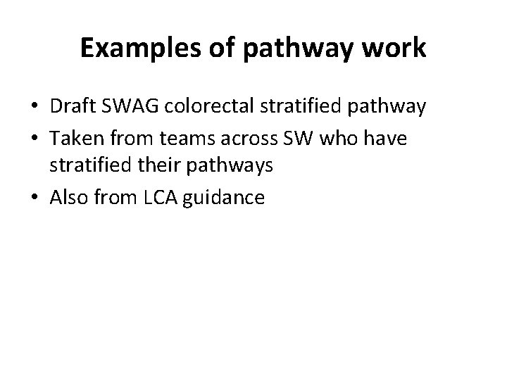 Examples of pathway work • Draft SWAG colorectal stratified pathway • Taken from teams