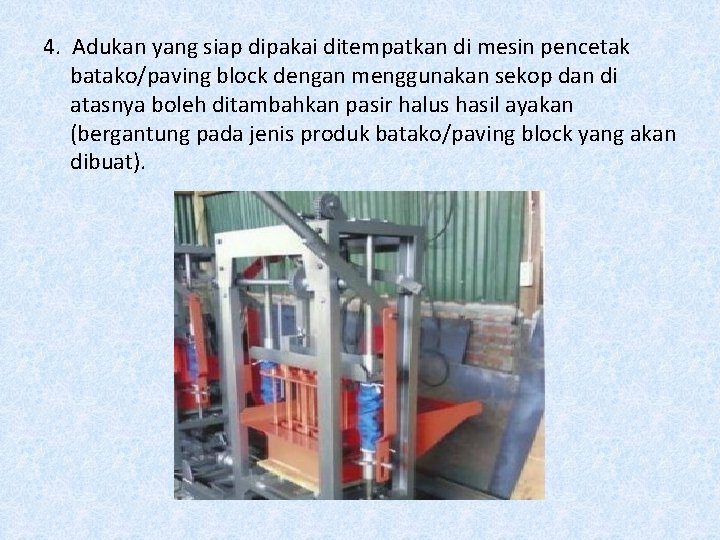 4. Adukan yang siap dipakai ditempatkan di mesin pencetak batako/paving block dengan menggunakan sekop