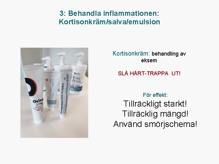 3: Behandla inflammationen: Kortisonkräm/salva/emulsion Kortisonkräm: behandling av eksem SLÅ HÅRT TRAPPA UT! För effekt: