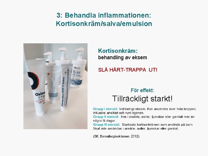 3: Behandla inflammationen: Kortisonkräm/salva/emulsion Kortisonkräm: behandling av eksem SLÅ HÅRT TRAPPA UT! För effekt: