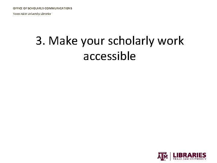 OFFICE OF SCHOLARLY COMMUNICATIONS Texas A&M University Libraries 3. Make your scholarly work accessible