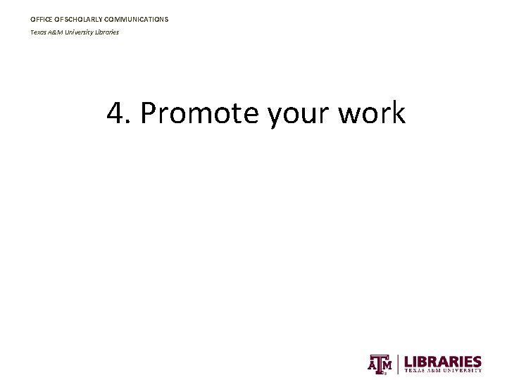 OFFICE OF SCHOLARLY COMMUNICATIONS Texas A&M University Libraries 4. Promote your work 