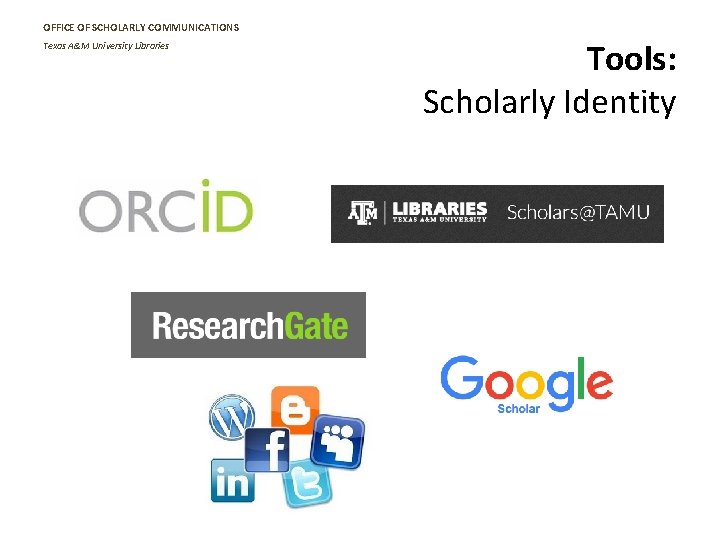 OFFICE OF SCHOLARLY COMMUNICATIONS Texas A&M University Libraries Tools: Scholarly Identity 