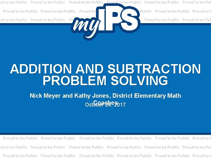 ADDITION AND SUBTRACTION PROBLEM SOLVING Nick Meyer and Kathy Jones, District Elementary Math Coaches