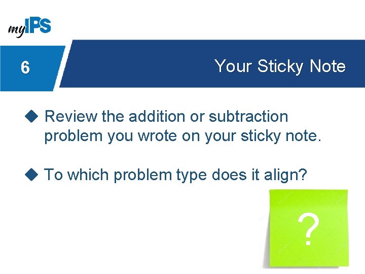 6 Your Sticky Note u Review the addition or subtraction problem you wrote on