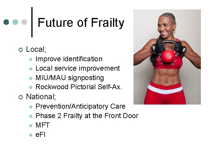 Future of Frailty ¢ Local; l l ¢ Improve identification Local service improvement MIU/MAU