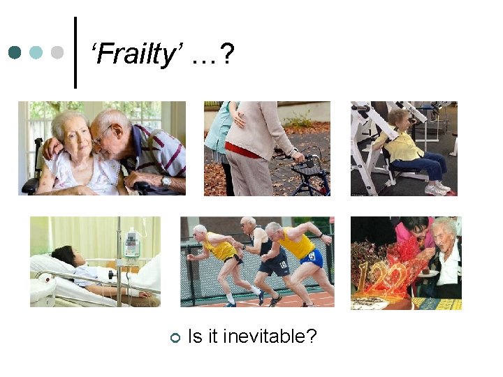 ‘Frailty’ …? ¢ Is it inevitable? 
