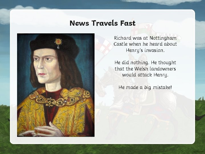 News Travels Fast Richard was at Nottingham Castle when he heard about Henry’s invasion. News Travels Fast Richard was at Nottingham Castle when he heard about Henry’s invasion.