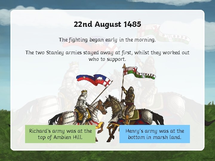 22 nd August 1485 The fighting began early in the morning. The two Stanley 22 nd August 1485 The fighting began early in the morning. The two Stanley