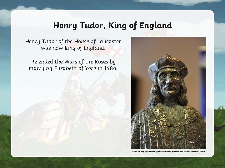 Henry Tudor, King of England Henry Tudor of the House of Lancaster was now Henry Tudor, King of England Henry Tudor of the House of Lancaster was now
