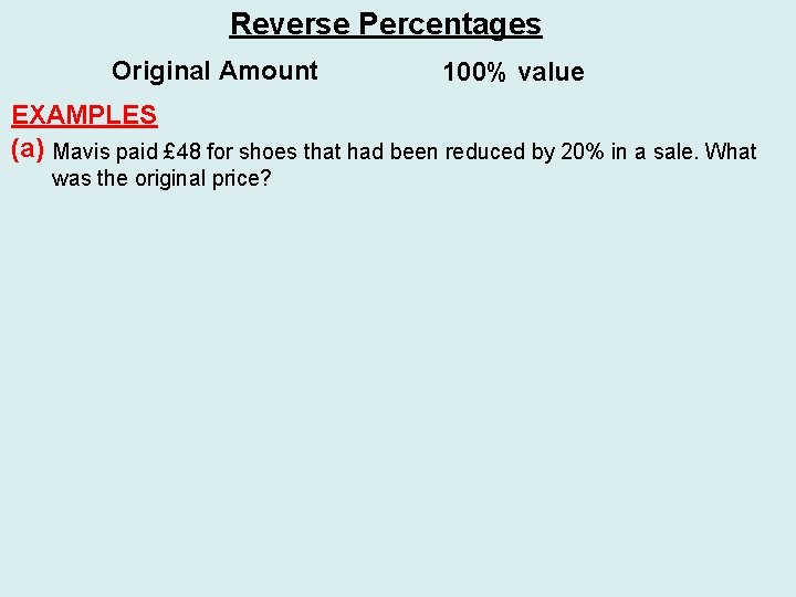 Reverse Percentages Original Amount 100% value EXAMPLES (a) Mavis paid £ 48 for shoes