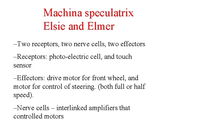 Machina speculatrix Elsie and Elmer –Two receptors, two nerve cells, two effectors –Receptors: photo-electric