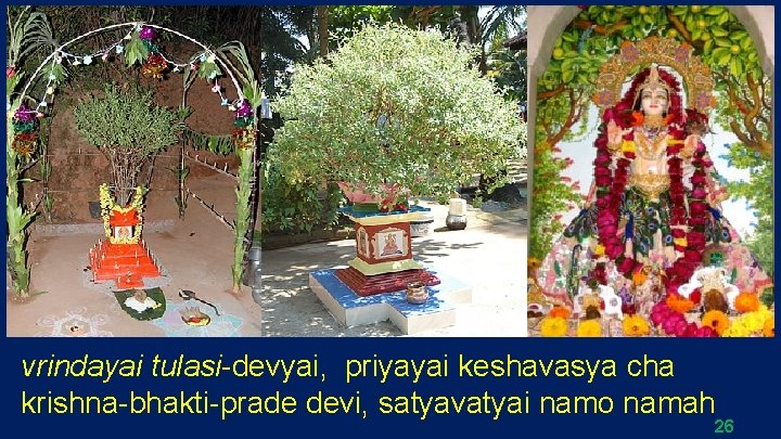 vrindayai tulasi-devyai, priyayai keshavasya cha krishna-bhakti-prade devi, satyavatyai namo namah 26 