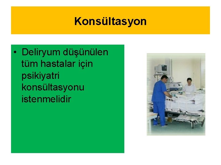 Konsültasyon • Deliryum düşünülen tüm hastalar için psikiyatri konsültasyonu istenmelidir 