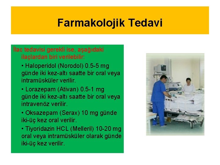 Farmakolojik Tedavi İlac tedavisi gerekli ise, aşağıdaki ilaçlardan biri verilebilir: • Haloperidol (Norodol) 0.